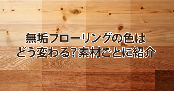 無垢フローリングの色はどう変わる 素材ごとに紹介 木のある心地よい暮らし 木材屋が厳選した無垢フローリング 株式会社大忠